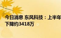 今日消息 东风科技：上半年同比降44.34%，投资收益同比下降约3418万