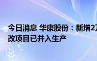 今日消息 华康股份：新增2万吨年结晶麦芽糖醇节能扩产技改项目已并入生产