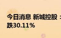 今日消息 新城控股：上半年归母净利润同比跌30.11%