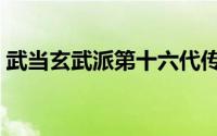 武当玄武派第十六代传人名单（武当玄武派）
