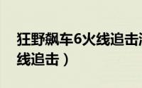 狂野飙车6火线追击淘汰赛（狂野飙车6：火线追击）