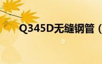 Q345D无缝钢管（Q345D无缝钢管）