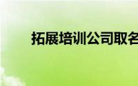 拓展培训公司取名大全（拓展培训）