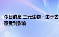 今日消息 三元生物：由于去年客户抢购、压缩库存，今年销量受到影响