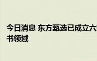 今日消息 东方甄选已成立六家分公司，涉及文创、电子、图书领域