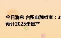 今日消息 台积电魏哲家：3纳米工艺即将量产，2纳米工艺预计2025年量产