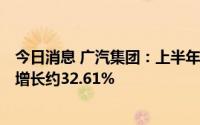 今日消息 广汽集团：上半年实现净利润约57.51亿元，同比增长约32.61%