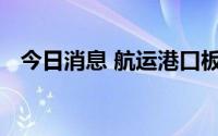 今日消息 航运港口板块走高，南京港涨停