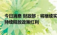 今日消息 财政部：将继续实施好各项组合式税费支持政策，持续释放政策红利