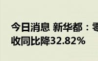 今日消息 新华都：零售业务剥离，上半年营收同比降32.82%