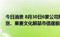 今日消息 8月30日6家公司限售股解禁，中国东航、南华期货、果麦文化解禁市值居前