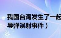 我国台湾发生了一起导弹误射事件（71台湾导弹误射事件）