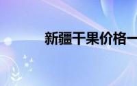 新疆干果价格一览（新疆干果）