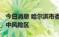 今日消息 哈尔滨市香坊区部分地区调整为高、中风险区