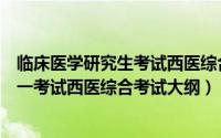 临床医学研究生考试西医综合题型（全国硕士研究生入学统一考试西医综合考试大纲）