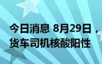 今日消息 8月29日，深圳口岸检测出4名跨境货车司机核酸阳性