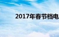 2017年春节档电影（春节档电影）