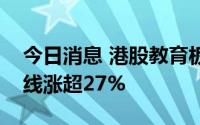 今日消息 港股教育板块持续走高，新东方在线涨超27%