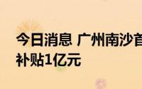 今日消息 广州南沙首发“探天九条”，最高补贴1亿元