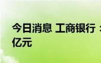 今日消息 工商银行：上半年净利润1715.06亿元