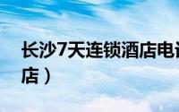 长沙7天连锁酒店电话号码（长沙7天连锁酒店）