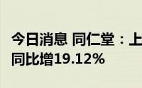 今日消息 同仁堂：上半年归母净利7.43亿元，同比增19.12%