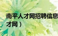 南平人才网招聘信息_南平全职招聘（南平人才网）
