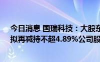 今日消息 国瑞科技：大股东龚瑞良减持套现超2211万元，拟再减持不超4.89%公司股份