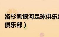 洛杉矶银河足球俱乐部地址（洛杉矶银河足球俱乐部）
