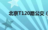 北京T120路公交（北京公交T120路）