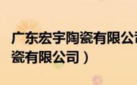 广东宏宇陶瓷有限公司旗下品牌（广东宏宇陶瓷有限公司）