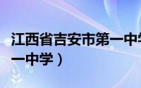 江西省吉安市第一中学官网（江西省吉安市第一中学）