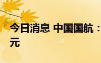 今日消息 中国国航：上半年净亏损194.35亿元