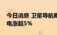 今日消息 卫星导航概念股异动拉升，天银机电涨超5%