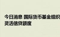 今日消息 国际货币基金组织批准为智利提供约185亿美元的灵活信贷额度