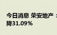 今日消息 荣安地产：上半年营业收入同比下降31.09%