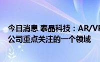 今日消息 泰晶科技：AR/VR作为5G应用细分领域之一，是公司重点关注的一个领域