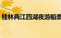 桂林两江四湖夜游船票时间（桂林两江四湖）