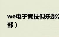 we电子竞技俱乐部公司（WE电子竞技俱乐部）