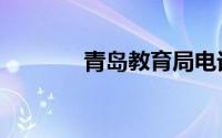 青岛教育局电话（青岛教育）