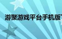 游聚游戏平台手机版下载官网（聚游戏网）