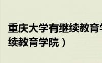 重庆大学有继续教育学院吗（重庆教育学院继续教育学院）