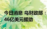 今日消息 乌财政部：8月乌克兰获得创纪录的46亿美元援助