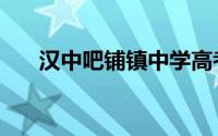 汉中吧铺镇中学高考升学率（汉中吧）