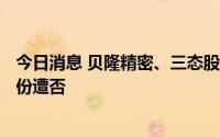 今日消息 贝隆精密、三态股份创业板IPO首发过会，科拓股份遭否