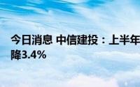 今日消息 中信建投：上半年归母净利润43.75亿元，同比下降3.4%