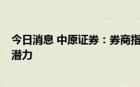 今日消息 中原证券：券商指数具备再度挑战6月反弹高点的潜力