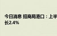 今日消息 招商局港口：上半年净利润48.25亿港元，同比增长2.4%
