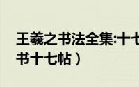 王羲之书法全集:十七帖书籍（东晋王羲之草书十七帖）