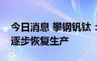 今日消息 攀钢钒钛：控股子公司重庆钛业正逐步恢复生产